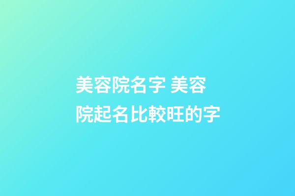 美容院名字 美容院起名比較旺的字-第1張-店鋪起名-玄機(jī)派